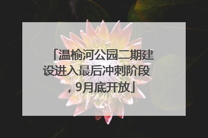 温榆河公园二期建设进入最后冲刺阶段，9月底开放