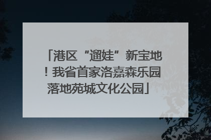 港区“遛娃”新宝地！我省首家洛嘉森乐园落地苑城文化公园