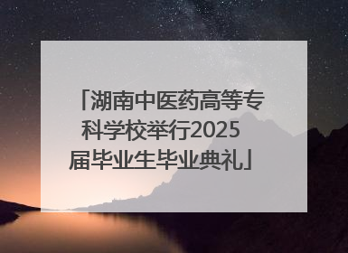 湖南中医药高等专科学校举行2025届毕业生毕业典礼