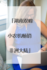 湖南双峰小农机畅销非洲大陆