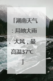 湖南天气：局地大雨、大风，最高温37℃