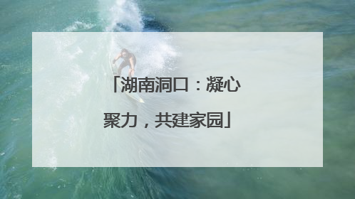 湖南洞口：凝心聚力，共建家园