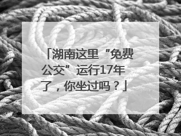 湖南这里“免费公交”运行17年了，你坐过吗？