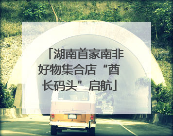 湖南首家南非好物集合店“酋长码头”启航