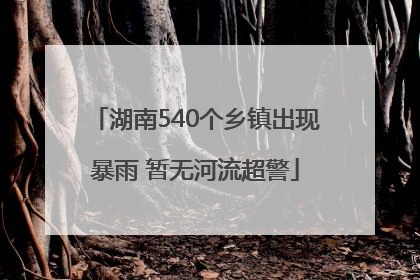 湖南540个乡镇出现暴雨 暂无河流超警
