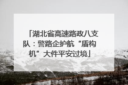 湖北省高速路政八支队：警路企护航“盾构机”大件平安过境