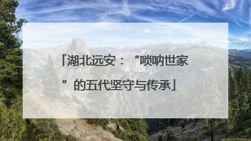 湖北远安：“唢呐世家”的五代坚守与传承