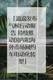 滴滴发布气候行动报告 持续推动国内和海外市场网约车电动化转型