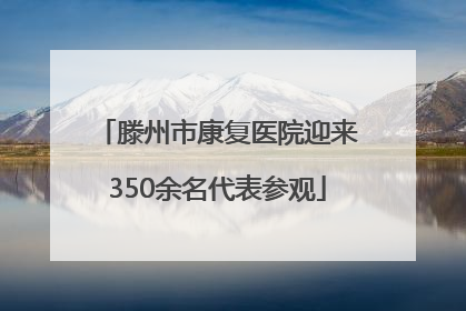 滕州市康复医院迎来350余名代表参观