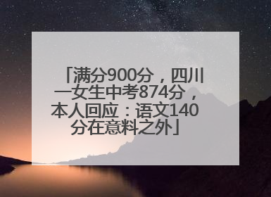 满分900分，四川一女生中考874分，本人回应：语文140分在意料之外