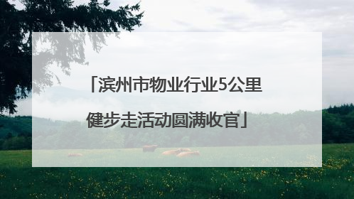 滨州市物业行业5公里健步走活动圆满收官