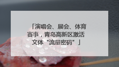 演唱会、展会、体育赛事，青岛高新区激活文体“流量密码”