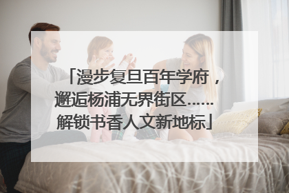 漫步复旦百年学府，邂逅杨浦无界街区……解锁书香人文新地标