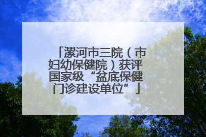 漯河市三院（市妇幼保健院）获评国家级“盆底保健门诊建设单位”