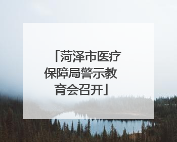 菏泽市医疗保障局警示教育会召开