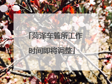 菏泽车管所工作时间即将调整