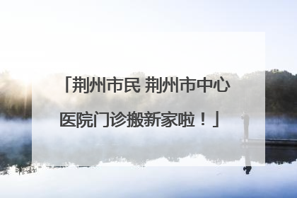 荆州市民 荆州市中心医院门诊搬新家啦！