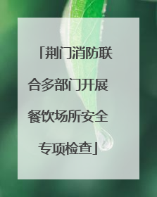 荆门消防联合多部门开展餐饮场所安全专项检查