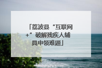 荔波县“互联网+”破解残疾人辅具申领难题