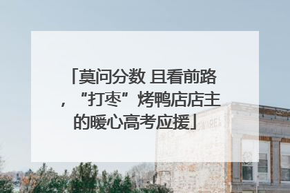 莫问分数 且看前路，“打枣”烤鸭店店主的暖心高考应援