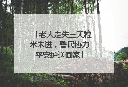 老人走失三天粒米未进，警民协力平安护送回家