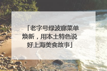 老字号绿波廊菜单焕新，用本土特色说好上海美食故事