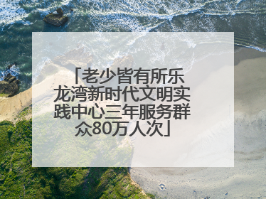老少皆有所乐 龙湾新时代文明实践中心三年服务群众80万人次