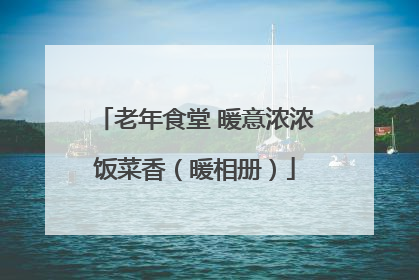 老年食堂 暖意浓浓饭菜香（暖相册）