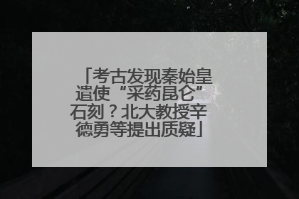 考古发现秦始皇遣使“采药昆仑”石刻？北大教授辛德勇等提出质疑