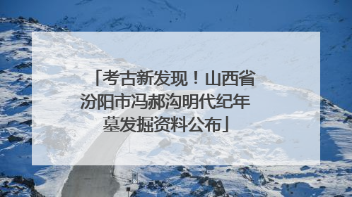 考古新发现！山西省汾阳市冯郝沟明代纪年墓发掘资料公布