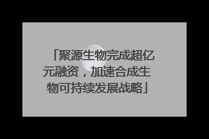 聚源生物完成超亿元融资，加速合成生物可持续发展战略