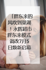 胖东来的风吹到巢湖！永辉超市胖东来模式调改7月5日焕新启幕