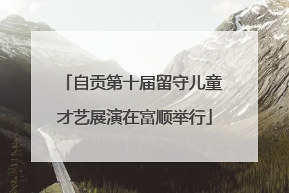 自贡第十届留守儿童才艺展演在富顺举行