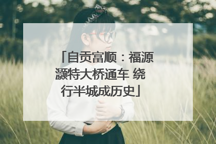 自贡富顺：福源灏特大桥通车 绕行半城成历史