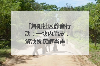 舞阳社区静音行动：一块内胎皮，解决扰民哐当声