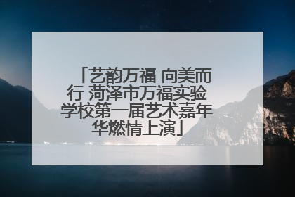 艺韵万福 向美而行 菏泽市万福实验学校第一届艺术嘉年华燃情上演