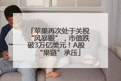 苹果再次处于关税“风暴眼”，市值跌破3万亿美元！A股“果链”承压