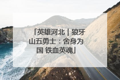 英雄河北｜狼牙山五勇士：舍身为国 铁血英魂