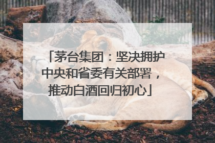 茅台集团：坚决拥护中央和省委有关部署，推动白酒回归初心