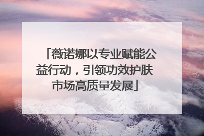 薇诺娜以专业赋能公益行动，引领功效护肤市场高质量发展