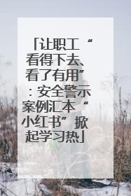 让职工“看得下去、看了有用”：安全警示案例汇本“小红书”掀起学习热