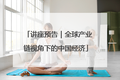 讲座预告｜全球产业链视角下的中国经济
