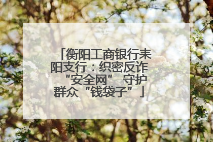 衡阳工商银行耒阳支行：织密反诈“安全网” 守护群众“钱袋子”