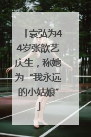 袁弘为44岁张歆艺庆生，称她为“我永远的小姑娘”