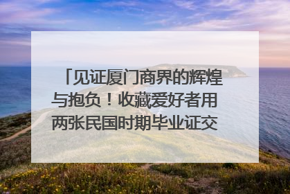见证厦门商界的辉煌与抱负！收藏爱好者用两张民国时期毕业证交换了一枚银章