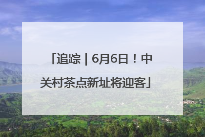 追踪｜6月6日！中关村茶点新址将迎客