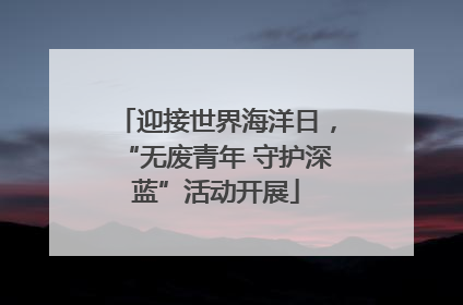 迎接世界海洋日，“无废青年 守护深蓝”活动开展