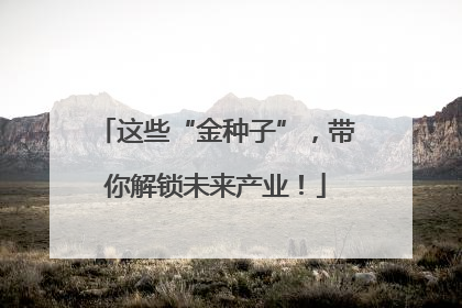 这些“金种子”，带你解锁未来产业！