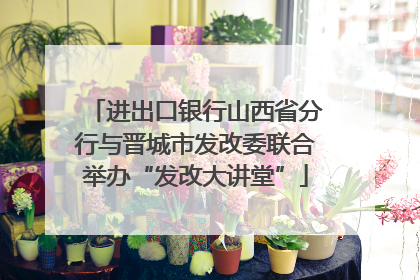 进出口银行山西省分行与晋城市发改委联合举办“发改大讲堂”