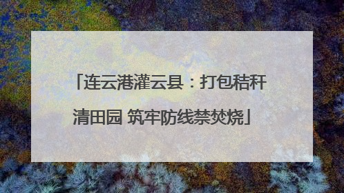 连云港灌云县：打包秸秆清田园 筑牢防线禁焚烧